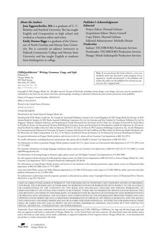 CliffsQuickReview™
Writing: Grammar, Usage, and Style
Published by
Hungry Minds, Inc.
909 Third Avenue
New York, NY 10022
www.hungryminds.com
www.cliffsnotes.com
Copyright © 2001 Hungry Minds, Inc. All rights reserved. No part of this book, including interior design, cover design, and icons, may be reproduced or
transmitted in any form, by any means (electronic, photocopying, recording, or otherwise) without the prior written permission of the publisher.
Library of Congress Control Number: 2001024142
ISBN: 0-7645-6393-9
Printed in the United States of America
10 9 8 7 6 5 4 3 2 1
1O/QZ/QV/QR/IN
Distributed in the United States by Hungry Minds, Inc.
Distributed by CDG Books Canada Inc. for Canada; by Transworld Publishers Limited in the United Kingdom; by IDG Norge Books for Norway; by IDG
Sweden Books for Sweden; by IDG Books Australia Publishing Corporation Pty. Ltd. for Australia and New Zealand; by TransQuest Publishers Pte Ltd. for
Singapore, Malaysia, Thailand, Indonesia, and Hong Kong; by Gotop Information Inc. for Taiwan; by ICG Muse, Inc. for Japan; by Intersoft for South Africa;
by Eyrolles for France; by International Thomson Publishing for Germany, Austria and Switzerland; by Distribuidora Cuspide for Argentina; by LR Interna-
tional for Brazil; by Galileo Libros for Chile; by Ediciones ZETA S.C.R. Ltda. for Peru; by WS Computer Publishing Corporation, Inc., for the Philippines;
by Contemporanea de Ediciones for Venezuela; by Express Computer Distributors for the Caribbean and West Indies; by Micronesia Media Distributor, Inc.
for Micronesia; by Chips Computadoras S.A. de C.V. for Mexico; by Editorial Norma de Panama S.A. for Panama; by American Bookshops for Finland.
For general information on Hungry Minds’ products and services in the U.S., please call our Customer Care department at 800-762-2974.
For reseller information, including discounts and premium sales, please call our Reseller Customer Care department at 800-434-3422.
For information on where to purchase Hungry Minds’ products outside the U.S., please contact our International Sales department at 317-572-3993 or fax
317-572-4002.
For consumer information on foreign language translations, please contact our Customer Care department at 800-434-3422, fax 317-572-4002, or e-mail
rights@hungryminds.com.
For information on licensing foreign or domestic rights, please contact our Sub-Rights Customer Care department at 212-884-5000.
For sales inquiries and special prices for bulk quantities, please contact our Order Services department at 800-434-3422 or write to Hungry Minds, Inc., Attn:
Customer Care department, 10475 Crosspoint Boulevard, Indianapolis, IN 46256.
For information on using Hungry Minds’ products and services in the classroom or for ordering examination copies, please contact our Educational Sales
department at 800-434-2086 or fax 317-572-4005.
[non-travel titles] Please contact our Public Relations department at 212-884-5163 for press review copies or 212-884-5000 for author interviews and other
publicity information or fax 212-884-5400.
For authorization to photocopy items for corporate, personal, or educational use, please contact Copyright Clearance Center, 222 Rosewood Drive, Danvers,
MA 01923, or fax 978-750-4470.
LIMIT OF LIABILITY/DISCLAIMER OF WARRANTY: THE PUBLISHER AND AUTHOR HAVE USED THEIR BEST EFFORTS IN PREPARING
THIS BOOK. THE PUBLISHER AND AUTHOR MAKE NO REPRESENTATIONS OR WARRANTIES WITH RESPECT TO THE ACCURACY
OR COMPLETENESS OF THE CONTENTS OF THIS BOOK AND SPECIFICALLY DISCLAIM ANY IMPLIED WARRANTIES OF
MERCHANTABILITY OR FITNESS FOR A PARTICULAR PURPOSE. THERE ARE NO WARRANTIES WHICH EXTEND BEYOND THE
DESCRIPTIONS CONTAINED IN THIS PARAGRAPH. NO WARRANTY MAY BE CREATED OR EXTENDED BY SALES REPRESENTATIVES
OR WRITTEN SALES MATERIALS. THE ACCURACY AND COMPLETENESS OF THE INFORMATION PROVIDED HEREIN AND THE
OPINIONS STATED HEREIN ARE NOT GUARANTEED OR WARRANTED TO PRODUCE ANY PARTICULAR RESULTS, AND THE ADVICE
AND STRATEGIES CONTAINED HEREIN MAY NOT BE SUITABLE FOR EVERY INDIVIDUAL. NEITHER THE PUBLISHER NOR AUTHOR
SHALL BE LIABLE FOR ANY LOSS OF PROFIT OR ANY OTHER COMMERCIAL DAMAGES, INCLUDING BUT NOT LIMITED TO
SPECIAL, INCIDENTAL, CONSEQUENTIAL, OR OTHER DAMAGES.
Trademarks: [Insert third party trademarks from book title or included logos here] Cliffs, CliffsNotes, CliffsNotes, Inc. logo and all related logos and trade
dress are registered trademarks or trademarks of Hungry Minds, Inc., in the United States and other countries. All other brand names and product names
used in this book are trade names, service marks, trademarks, or registered trademarks of their respective owners. Hungry Minds, Inc., is not associated with
any product or vendor mentioned in this book.
About the Authors
Jean Eggenschwiler, MA is a graduate of U. C.
Berkeley and Stanford University. She has taught
English and Composition in high school and
worked as a business editor and writer.
Emily Dotson Biggs is a graduate of the Univer-
sity of North Carolina and Murray State Univer-
sity. She is currently an adjunct instructor at
Paducah Community College and Murray State
University and has taught English to students
from kindergarten to college.
Publisher’s Acknowledgments
Editorial
Project Editor: Howard Gelman
Acquisitions Editor: Sherry Gomoll
Copy Editor: Howard Gelman
Editorial Administrator: Michelle Hacker
Production
Indexer: TECHBOOKS Production Services
Proofreader: TECHBOOKS Production Services
Hungry Minds Indianapolis Production Services
Note: If you purchased this book without a cover you
should be aware that this book is stolen property. It was
reported as "unsold and destroyed" to the publisher, and
neither the author nor the publisher has received any pay-
ment for this "stripped book."
is a trademark of
Hungry Minds, Inc.
 