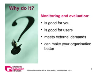 Monitoring and evaluation: is good for you is good for users meets external demands can make your organisation better Why do it? 