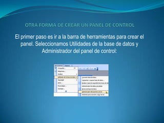 El primer paso es ir a la barra de herramientas para crear el
   panel. Seleccionamos Utilidades de la base de datos y
             Administrador del panel de control:
 