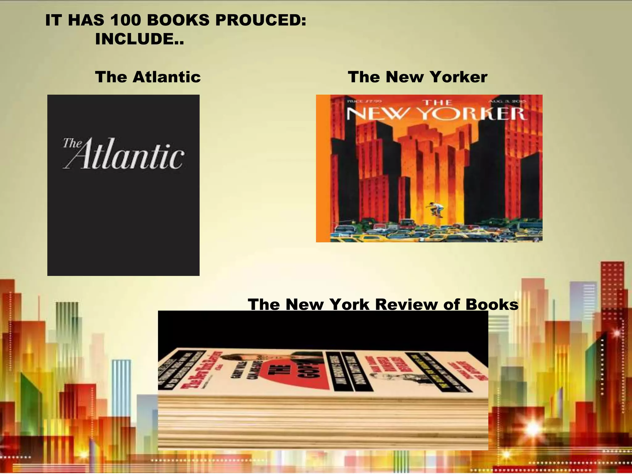 IT HAS 100 BOOKS PROUCED:
INCLUDE..
The Atlantic The New Yorker
The New York Review of Books
 