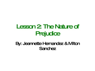Lesson 2: The Nature of Prejudice By: Jeannette Hernandez & Milton Sanchez 