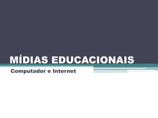 MÍDIAS EDUCACIONAIS
Computador e Internet
 