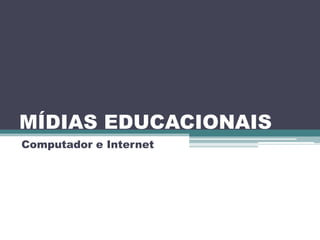 MÍDIAS EDUCACIONAISComputador e Internet