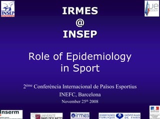 IRMES
                   @
                 INSEP

  Role of Epidemiology
        in Sport
2ème Conferència Internacional de Països Esportius
               INEFC, Barcelona
                November 25th 2008
 