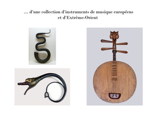 … d’une collection d’instruments de musique européens
et d’Extrême-Orient
 