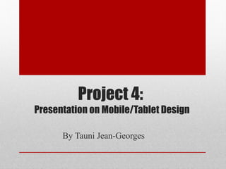 Project 4:
Presentation on Mobile/Tablet Design

      By Tauni Jean-Georges
 