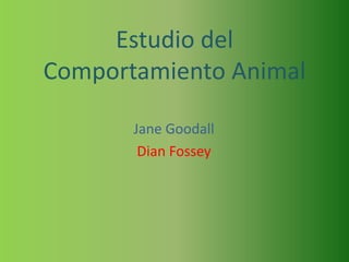 Estudio del
Comportamiento Animal

       Jane Goodall
        Dian Fossey
 