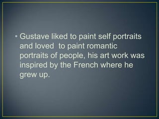 • Gustave liked to paint self portraits
  and loved to paint romantic
  portraits of people, his art work was
  inspired by the French where he
  grew up.
 