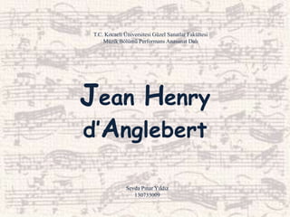 Jean Henry
d’Anglebert
T.C. Kocaeli Üniversitesi Güzel Sanatlar Fakültesi
Müzik Bölümü Performans Anasanat Dalı
Sevda Pınar Yıldız
130733009
 