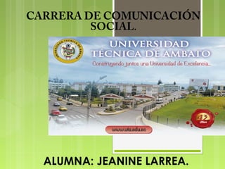 CARRERA DE COMUNICACIÓN
SOCIAL.

ALUMNA: JEANINE LARREA.

 