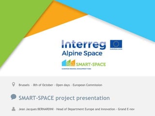 Brussels – 8th of October – Open days – European Commission
SMART-SPACE project presentation
Jean Jacques BERNARDINI – Head of Department Europe and Innovation - Grand E-nov
 