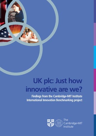 UK plc: Just how
innovative are we?
Findings from the Cambridge-MIT Institute
International Innovation Benchmarking project
 