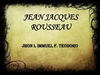 JEAN JACQUES
  ROUSSEAU

JHON L IMMUEL F. TEODORO
 