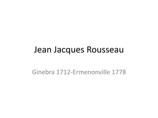 Jean Jacques Rousseau

Ginebra 1712-Ermenonville 1778
 