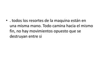 • . todos los resortes de la maquina están en
  una misma mano. Todo camina hacia el mismo
  fin, no hay movimientos opuesto que se
  destruyan entre si
 