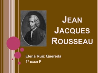 JEAN
JACQUES
ROUSSEAU
Elena Ruiz Quereda
1º BACH F
 
