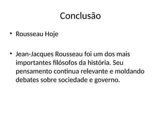 Conclusão
• Rousseau Hoje
• Jean-Jacques Rousseau foi um dos mais
importantes filósofos da história. Seu
pensamento continua relevante e moldando
debates sobre sociedade e governo.
 