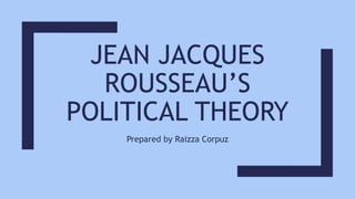 JEAN JACQUES
ROUSSEAU’S
POLITICAL THEORY
Prepared by Raizza Corpuz
 