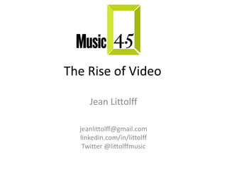 The Rise of Video
Jean Littolff
jeanlittolff@gmail.com
linkedin.com/in/littolff
Twitter @littolffmusic

 