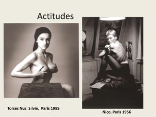 Actitudes




Torses Nus Silvie, Paris 1985
                                Nico, Paris 1956
 