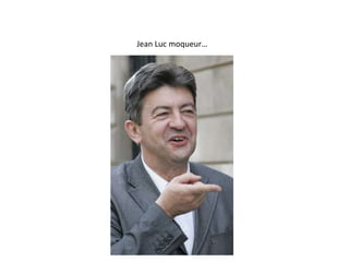 Jean Luc moqueur…
 