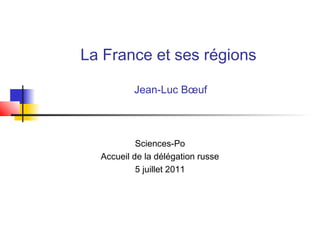 La France et ses régions
Jean-Luc Bœuf
Sciences-Po
Accueil de la délégation russe
5 juillet 2011
 