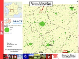 Sciences Po - Séance 1
Master STU 08/09/2010
Droit administratif et institutions locales
Jean-Luc BŒUF
10
Commune de Magnac-Laval
1 978 habitants au RGP 1999
Source :
Observatoire des
territoires
20 km
 
