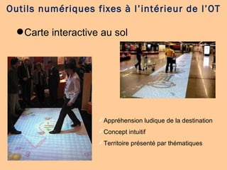 Carte interactive au sol Outils numériques fixes à l’intérieur de l’OT Appréhension ludique de la destination  Concept intuitif Territoire présenté par thématiques 