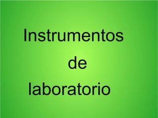 Instrumentos
de
laboratorio
 