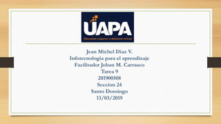 Jean Michel Diaz V.
Infotecnologia para el aprendizaje
Facilitador Johan M. Carrasco
Tarea 9
201900508
Seccion 24
Santo Domingo
13/03/2019
 