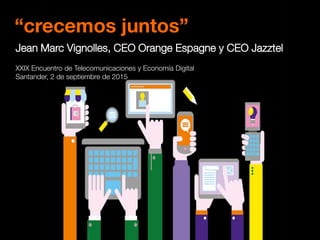 “crecemos juntos”
Jean Marc Vignolles, CEO Orange Espagne y CEO Jazztel
XXIX Encuentro de Telecomunicaciones y Economía Digital
Santander, 2 de septiembre de 2015
 