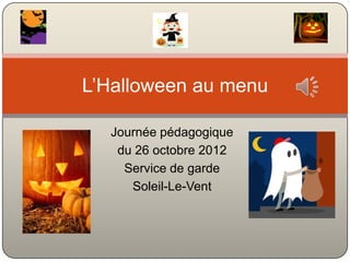 L’Halloween au menu

  Journée pédagogique
   du 26 octobre 2012
    Service de garde
     Soleil-Le-Vent
 