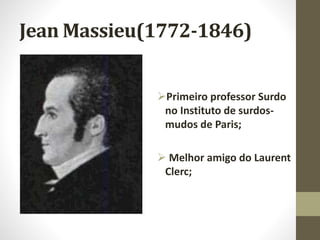 Jean Massieu(1772-1846)
Primeiro professor Surdo
no Instituto de surdos-
mudos de Paris;
 Melhor amigo do Laurent
Clerc;
 