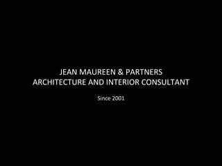 JEAN	
  MAUREEN	
  &	
  PARTNERS	
  
ARCHITECTURE	
  AND	
  INTERIOR	
  CONSULTANT	
  
                         	
  
                    Since	
  2001	
  
 