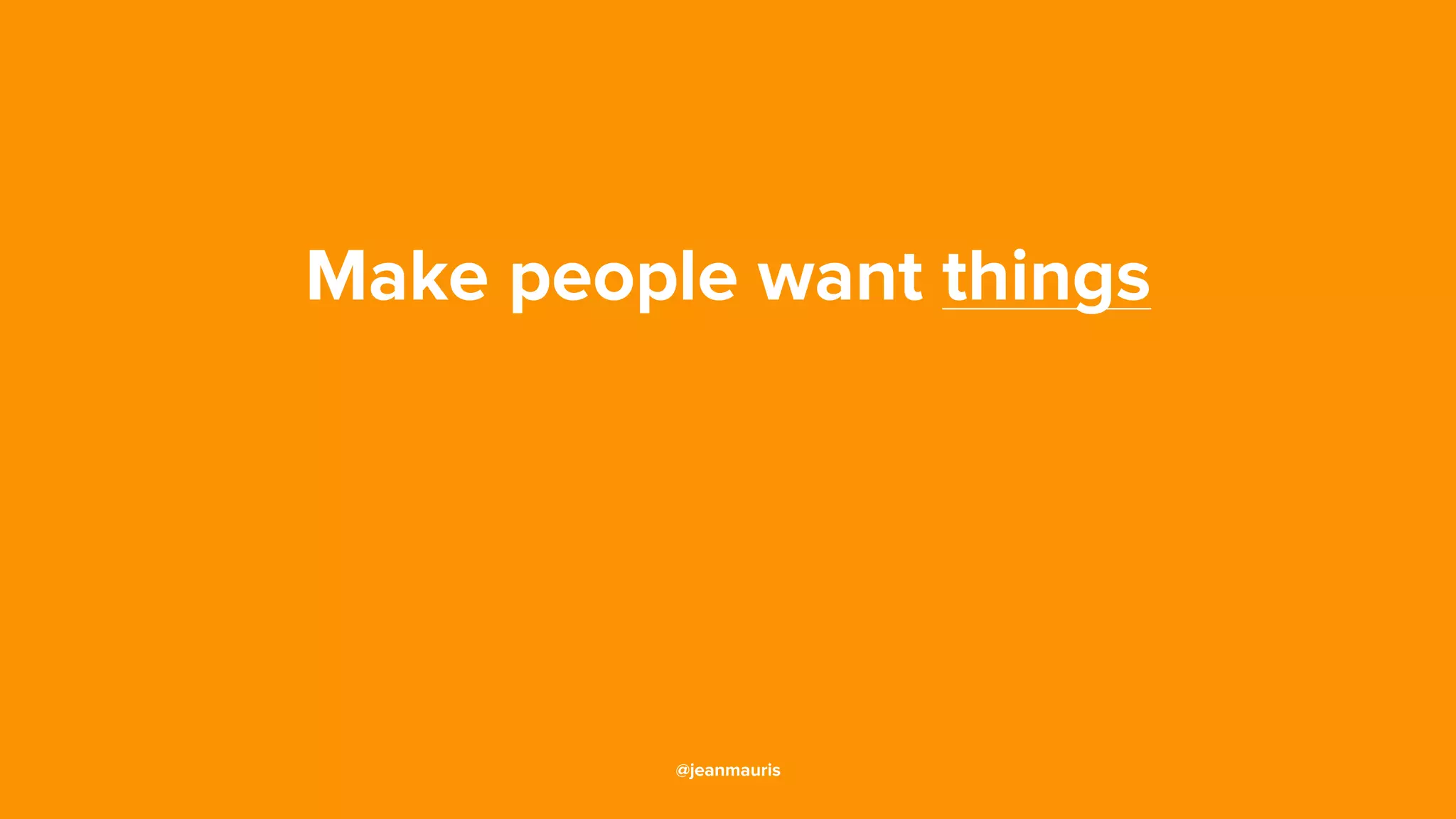 Make people want things
@jeanmauris
 