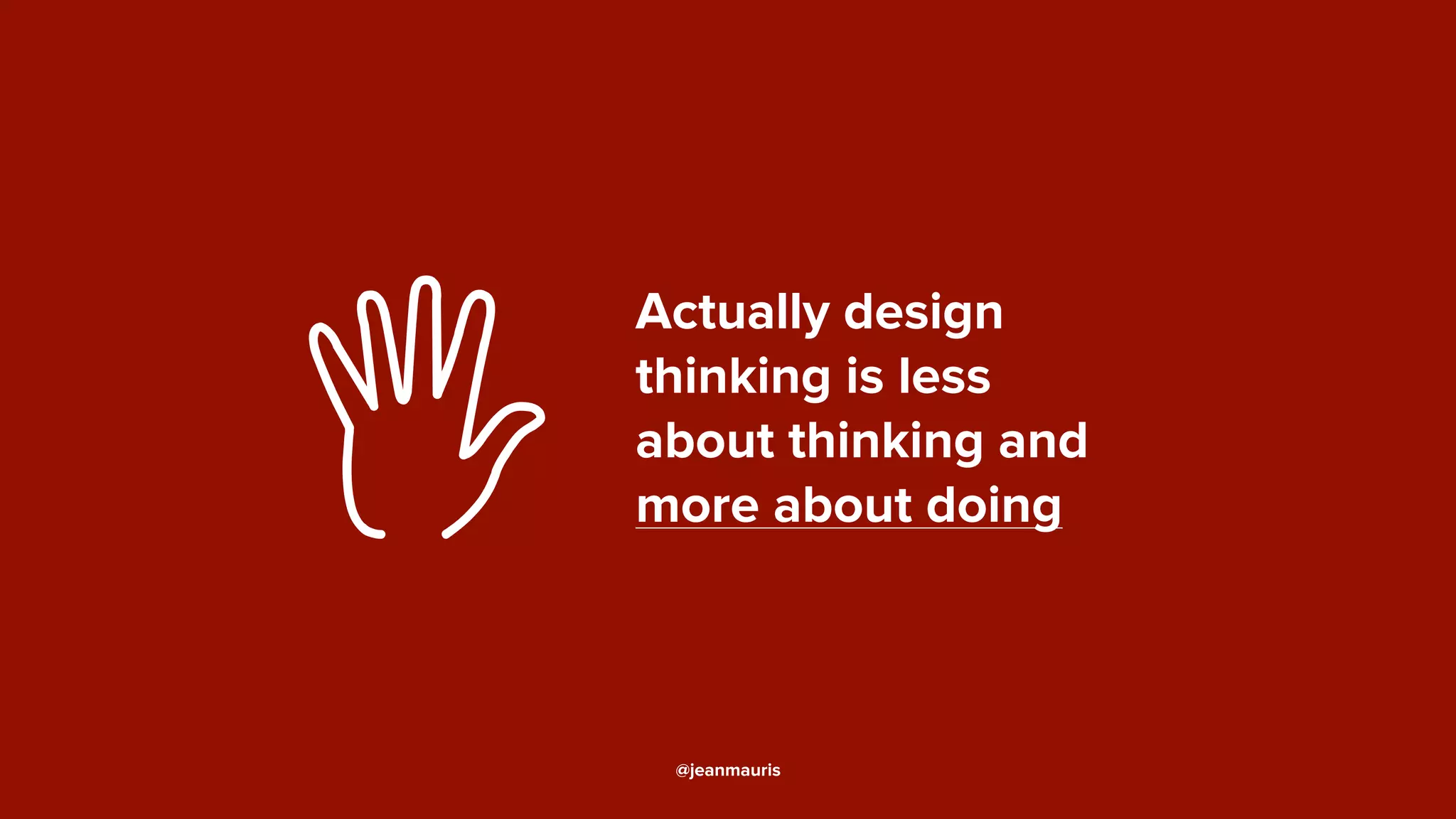 Actually design
thinking is less
about thinking and
more about doing#
@jeanmauris
 