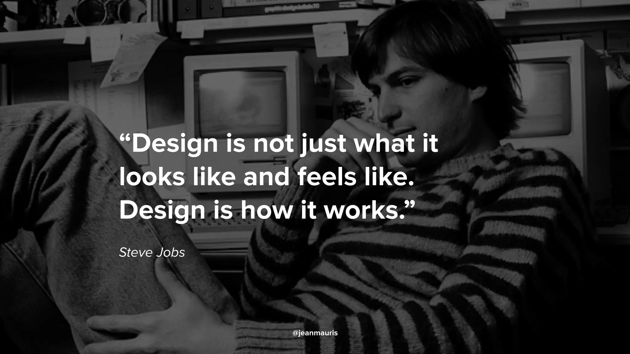 “Design is not just what it
looks like and feels like.
Design is how it works.”
Steve Jobs
@jeanmauris
 