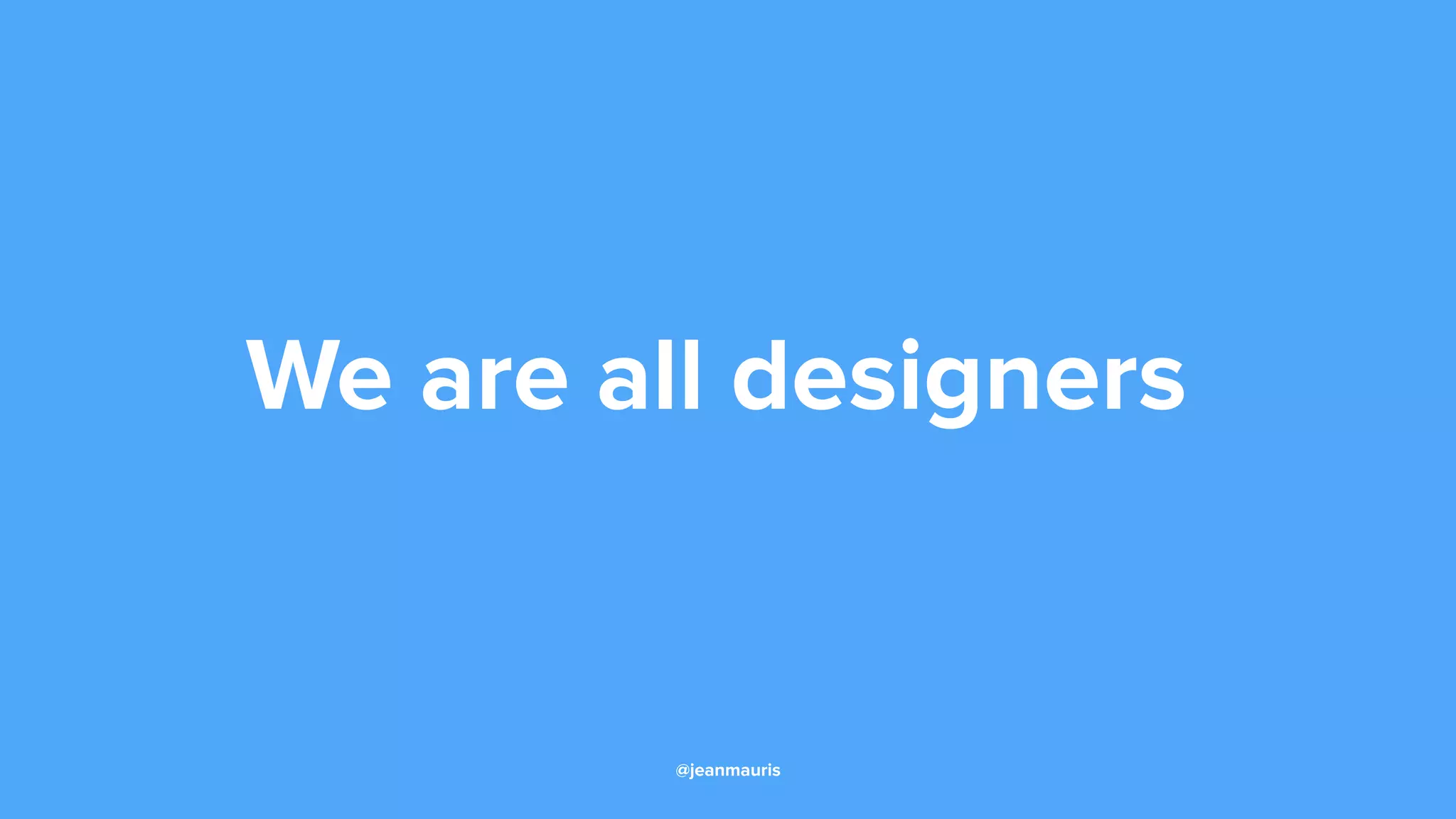 We are all designers
@jeanmauris
 