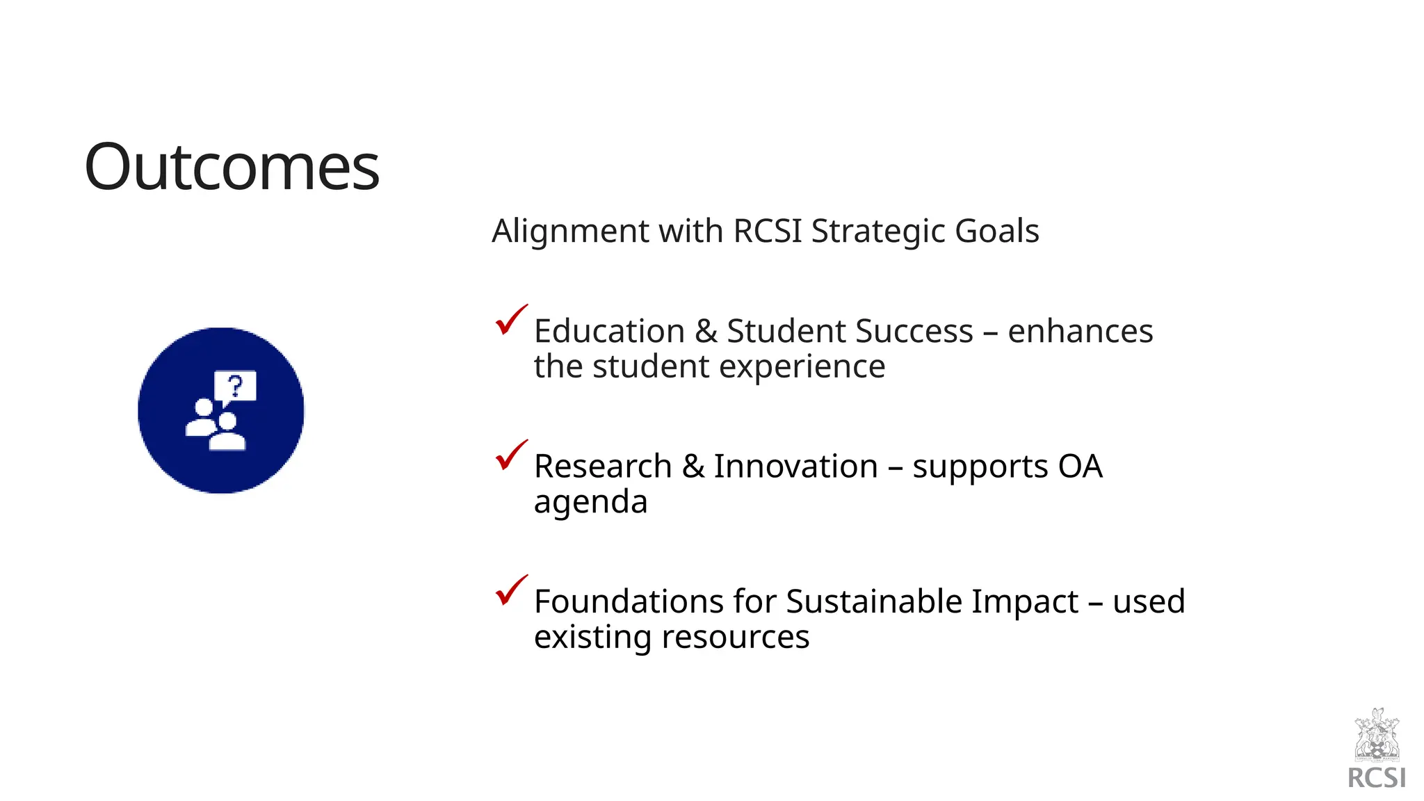 Outcomes
Alignment with RCSI Strategic Goals
Education & Student Success – enhances
the student experience
Research & Innovation – supports OA
agenda
Foundations for Sustainable Impact – used
existing resources
 