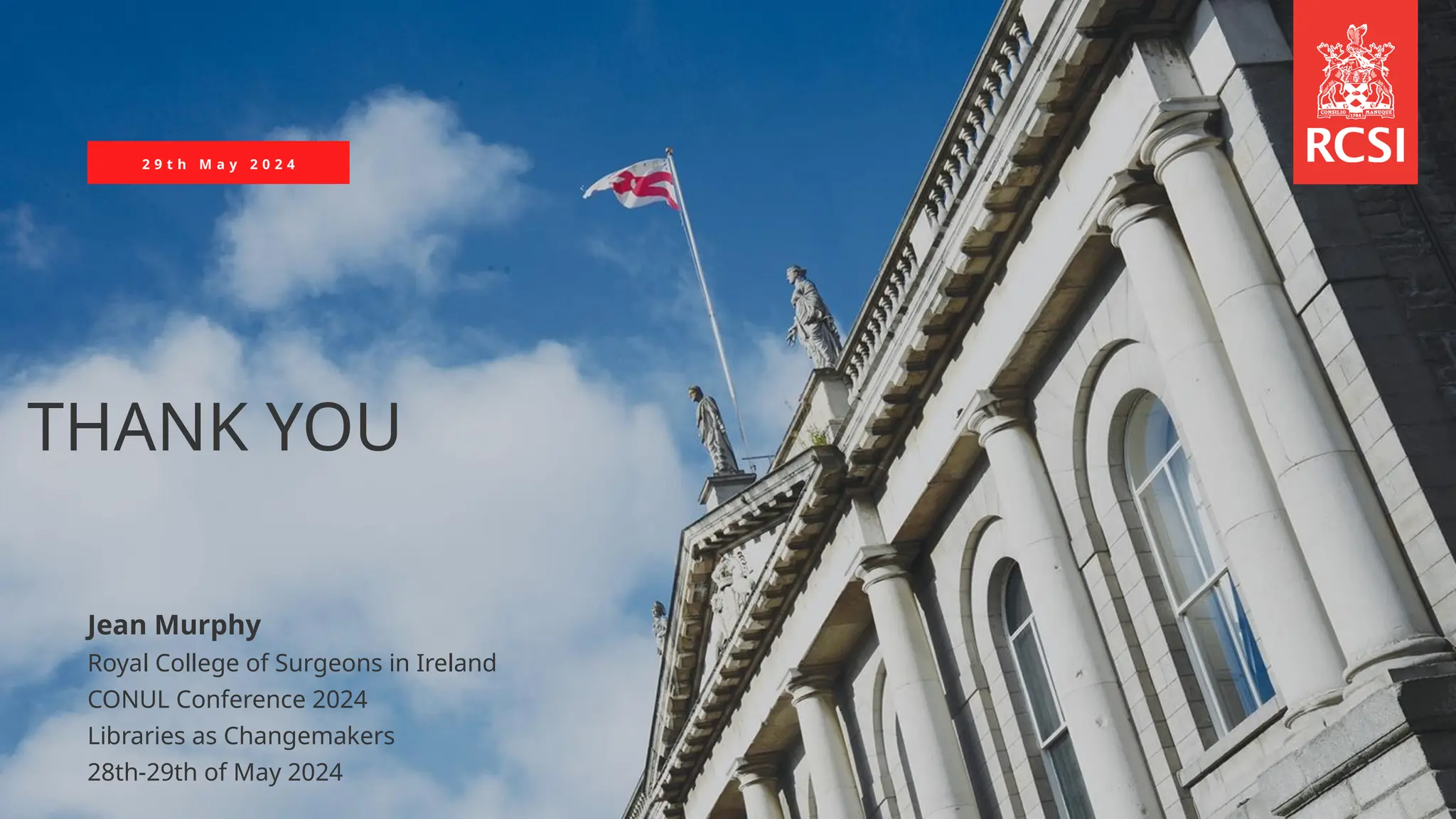 2 9 t h M a y 2 0 2 4
THANK YOU
Jean Murphy
Royal College of Surgeons in Ireland
CONUL Conference 2024
Libraries as Changemakers
28th-29th of May 2024
 