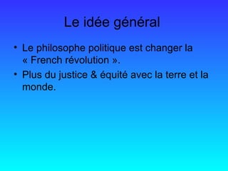 Le idée général  Le philosophe politique est changer la « French révolution ».  Plus du justice & équité avec la terre et la monde. 