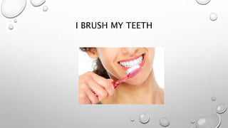 I BRUSH MY TEETH
 