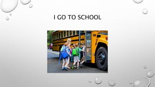 I GO TO SCHOOL
 