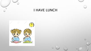 I HAVE LUNCH
 