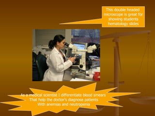 This double headed  microscope is great for showing students hematology slides As a medical scientist I differentiate blood smears  That help the doctor’s diagnose patients With anemias and neutropenia 