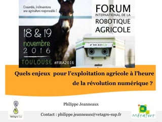 Philippe Jeanneaux
Contact : philippe.jeanneaux@vetagro-sup.fr
Quels enjeux pour l’exploitation agricole à l’heure
de la révolution numérique ?
 
