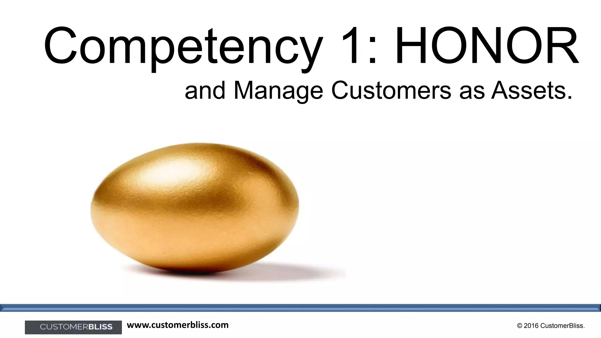 © 2016 CustomerBliss.www.customerbliss.com
Competency 1: HONOR
and Manage Customers as Assets.
 