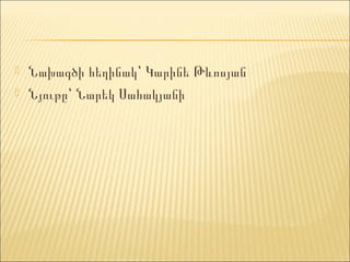    Նախագծի հեղինակ՝ Կարինե Թևոսյան
   Նյութը՝ Նարեկ Սահակյանի
 