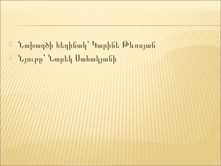    Նախագծի հեղինակ՝ Կարինե Թևոսյան
   Նյութը՝ Նարեկ Սահակյանի
 