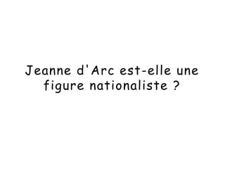 Jeanne d'Arc est-elle une
figure nationaliste ?
 